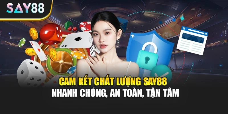 Cam kết chất lượng Say88 - Nhanh chóng, an toàn, tận tâm