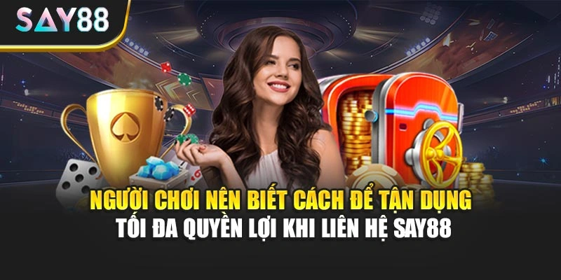 Người chơi nên biết cách để tận dụng tối đa quyền lợi khi liên hệ Say88