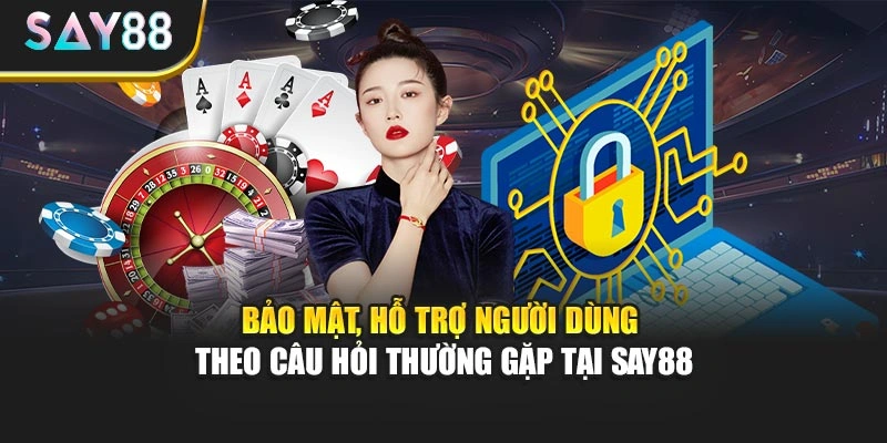 Bảo mật, hỗ trợ người dùng theo câu hỏi thường gặp tại Say88