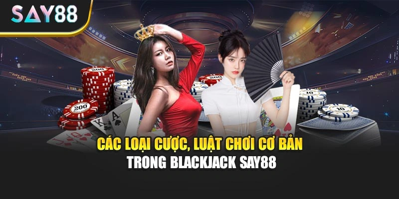 Các loại cược, luật chơi cơ bản trong Blackjack Say88