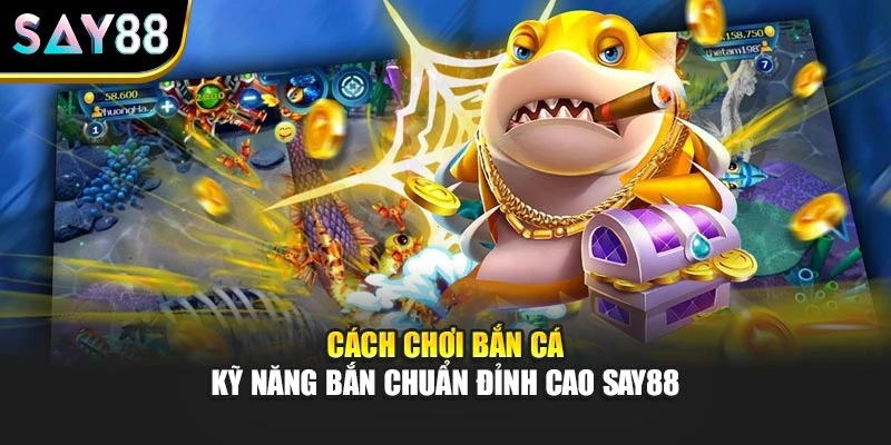 Cách Chơi Bắn Cá – Kỹ Năng Bắn Chuẩn Đỉnh Cao Say88