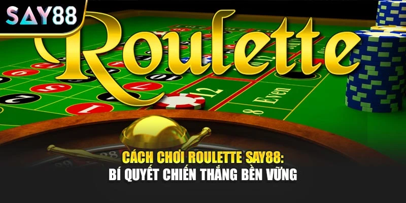 Cách Chơi Roulette Say88: Bí Quyết Chiến Thắng Bền Vững