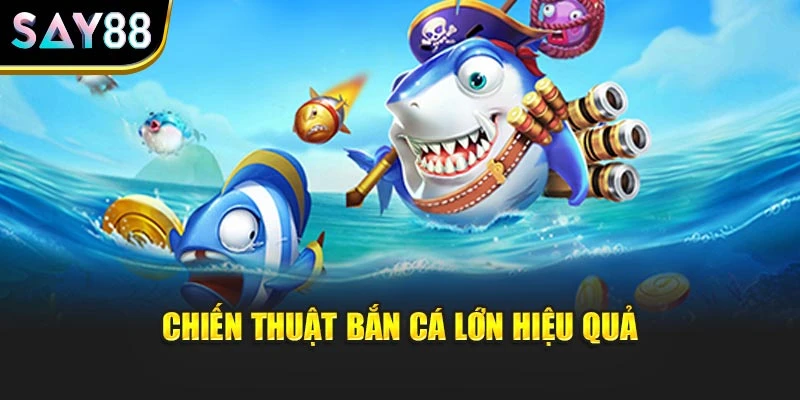 Chiến thuật bắn cá lớn hiệu quả