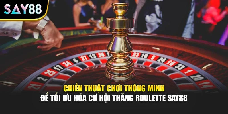 Chiến thuật chơi thông minh để tối ưu hóa cơ hội thắng Roulette Say88