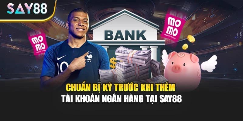 Chuẩn bị kỹ trước khi thêm tài khoản ngân hàng tại Say88