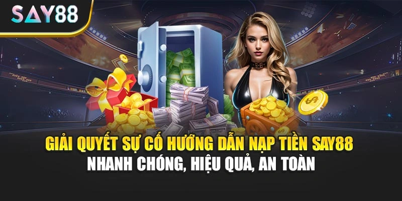 Giải quyết sự cố hướng dẫn nạp tiền Say88 - Nhanh chóng, hiệu quả, an toàn