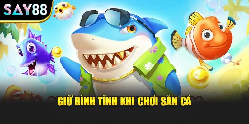 Giữ bình tĩnh khi chơi săn cá