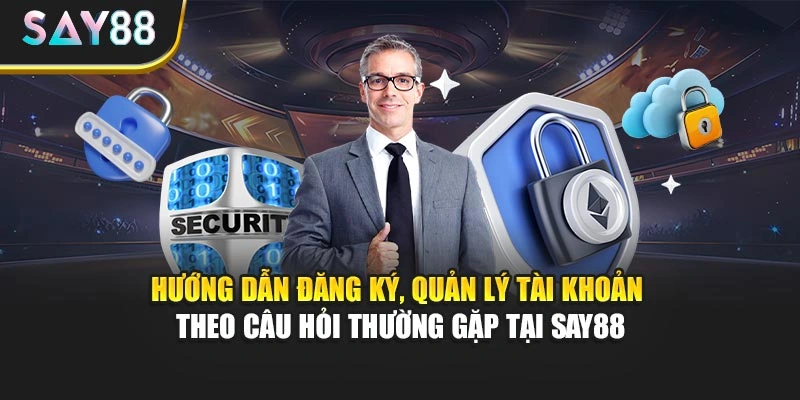 Hướng dẫn đăng ký, quản lý tài khoản theo câu hỏi thường gặp tại Say88
