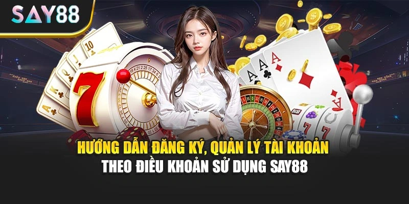 Hướng dẫn đăng ký, quản lý tài khoản theo điều khoản sử dụng Say88