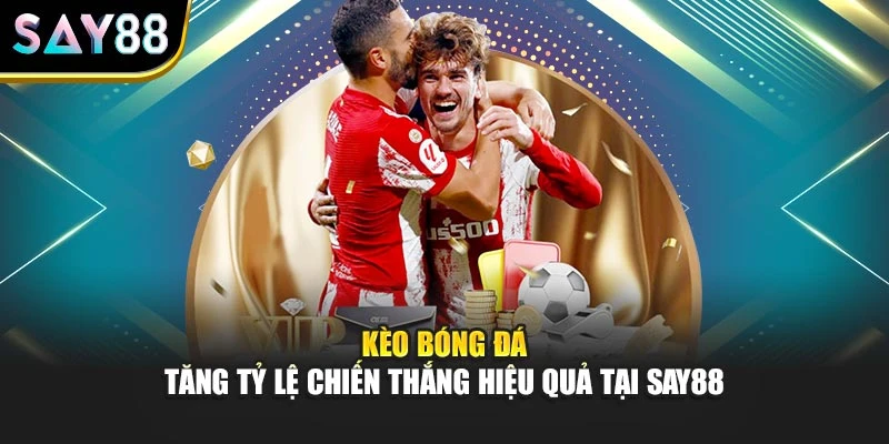 Kèo Bóng Đá - Tăng Tỷ Lệ Chiến Thắng Hiệu Quả Tại Say88