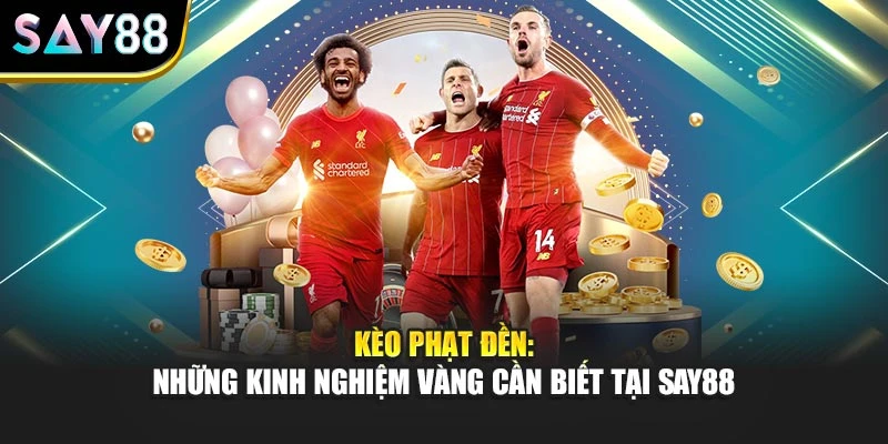 Kèo Phạt Đền: Những Kinh Nghiệm Vàng Cần Biết Tại Say88