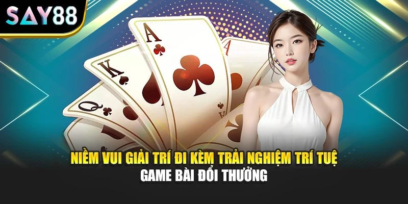 Niềm vui giải trí đi kèm trải nghiệm trí tuệ game bài đổi thưởng