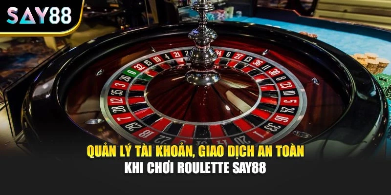 Quản lý tài khoản, giao dịch an toàn khi chơi Roulette Say88