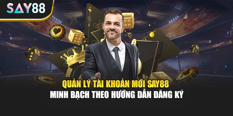 Quản lý tài khoản mới Say88 minh bạch theo hướng dẫn đăng ký
