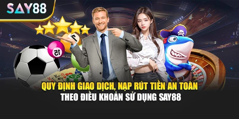 Quy định giao dịch, nạp rút tiền an toàn theo điều khoản sử dụng Say88