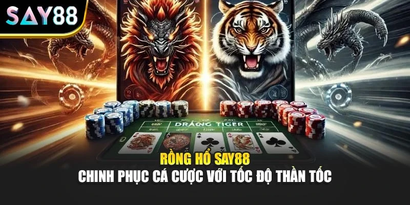 Rồng Hổ Say88 – Chinh Phục Cá Cược Với Tốc Độ Thần Tốc