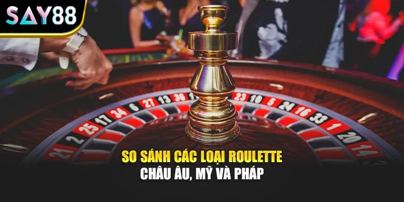 So sánh các loại Roulette châu Âu, Mỹ và Pháp