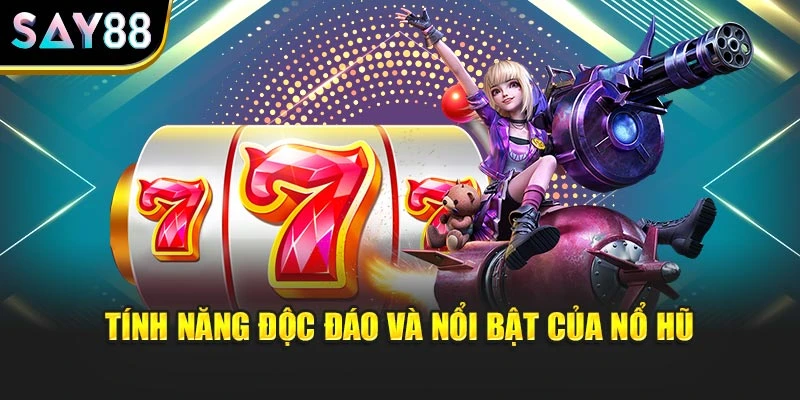 Tính năng độc đáo và nổi bật của nổ hũ
