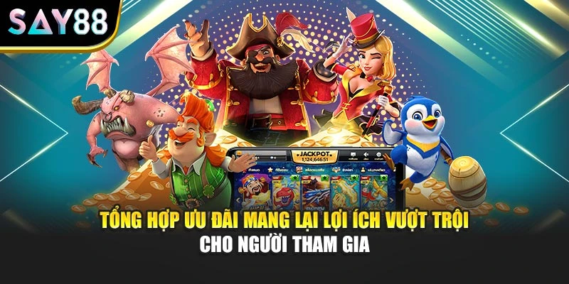 Tổng hợp ưu đãi mang lại lợi ích vượt trội cho người tham gia