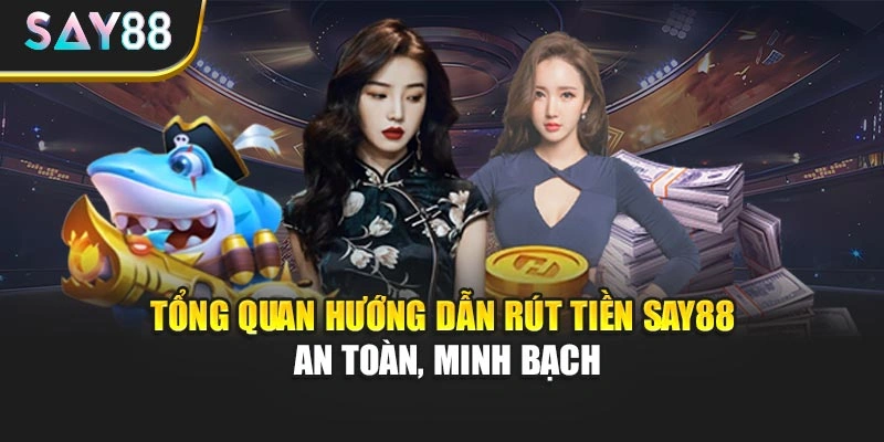 Tổng quan hướng dẫn rút tiền Say88 an toàn, minh bạch