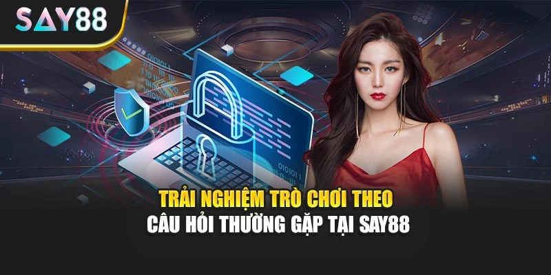Trải nghiệm trò chơi theo câu hỏi thường gặp tại Say88