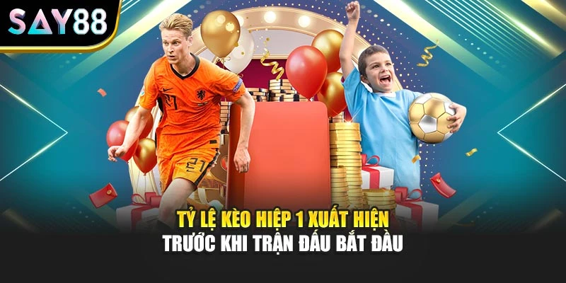 Tỷ lệ kèo hiệp 1 xuất hiện trước khi trận đấu bắt đầu