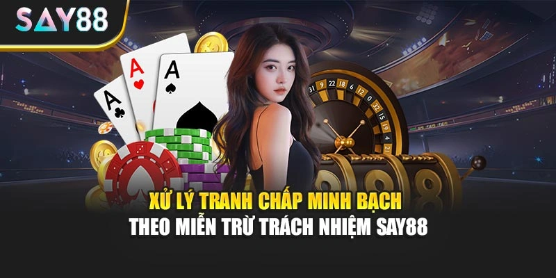 Xử lý tranh chấp minh bạch theo miễn trừ trách nhiệm Say88